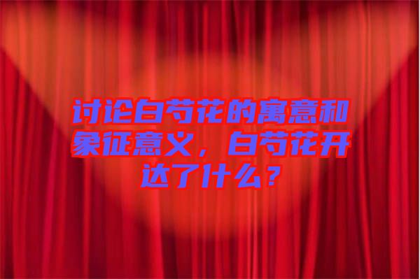討論白芍花的寓意和象征意義，白芍花開達(dá)了什么？