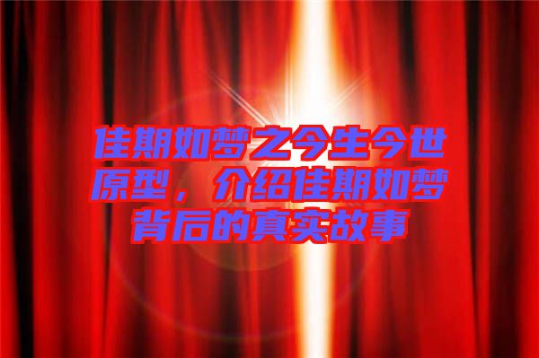 佳期如夢之今生今世原型，介紹佳期如夢背后的真實故事