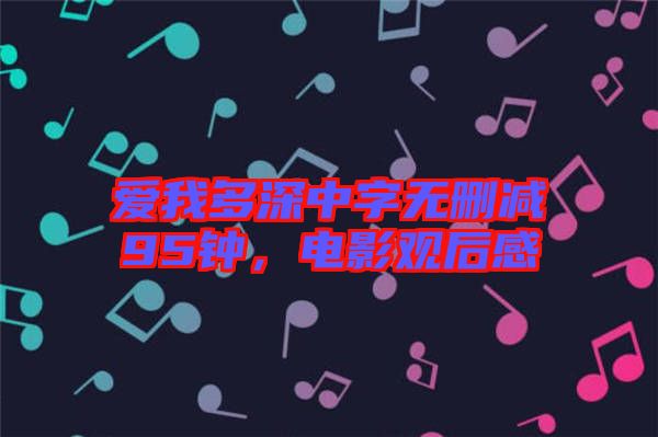 愛我多深中字無刪減95鐘，電影觀后感