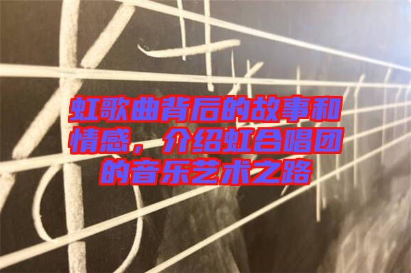 虹歌曲背后的故事和情感，介紹虹合唱團的音樂藝術(shù)之路