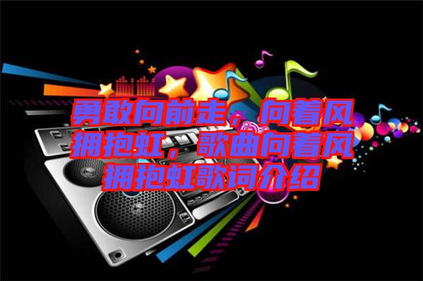 勇敢向前走，向著風(fēng)擁抱虹，歌曲向著風(fēng)擁抱虹歌詞介紹