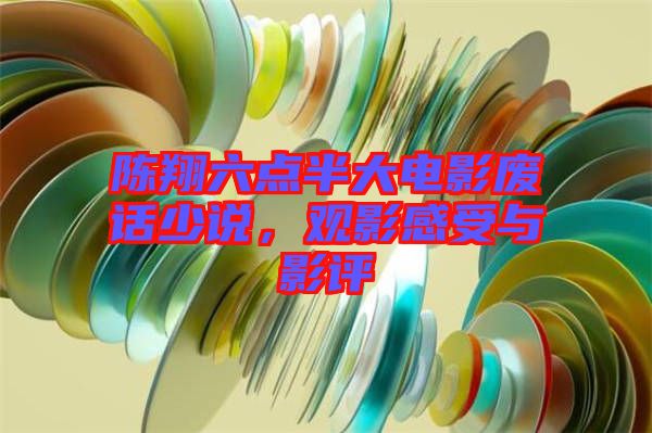 陳翔六點(diǎn)半大電影廢話少說(shuō)，觀影感受與影評(píng)