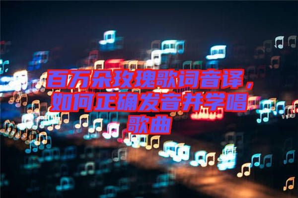 百萬朵玫瑰歌詞音譯，如何正確發(fā)音并學(xué)唱歌曲