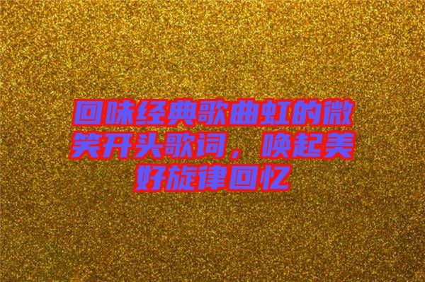 回味經(jīng)典歌曲虹的微笑開頭歌詞，喚起美好旋律回憶