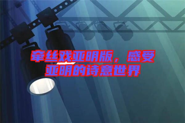 牽絲戲亞明版，感受亞明的詩意世界