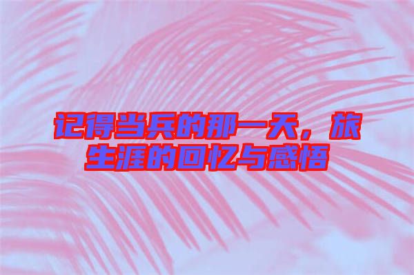 記得當兵的那一天，旅生涯的回憶與感悟