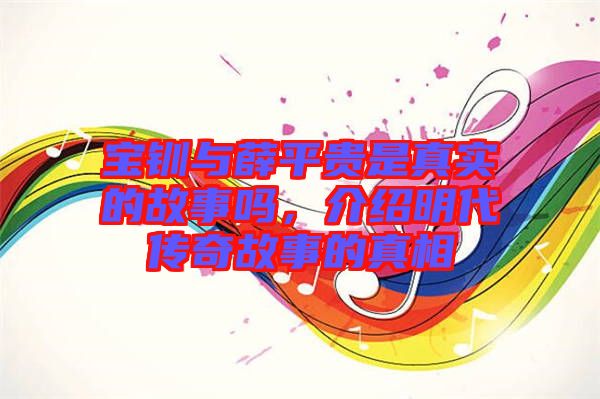 寶釧與薛平貴是真實(shí)的故事嗎，介紹明代傳奇故事的真相