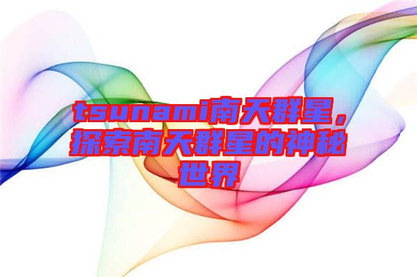 tsunami南天群星，探索南天群星的神秘世界