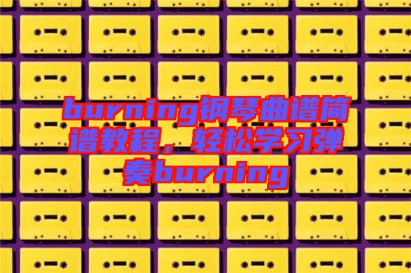 burning鋼琴曲譜簡(jiǎn)譜教程，輕松學(xué)習(xí)彈奏burning