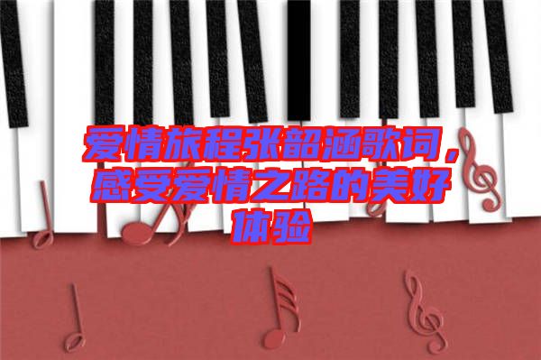 愛(ài)情旅程張韶涵歌詞，感受愛(ài)情之路的美好體驗(yàn)
