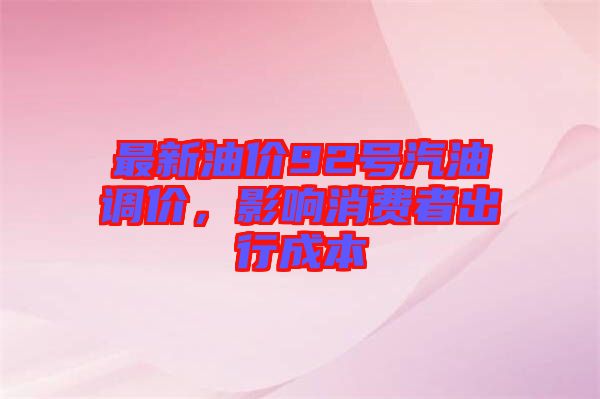 最新油價(jià)92號(hào)汽油調(diào)價(jià)，影響消費(fèi)者出行成本