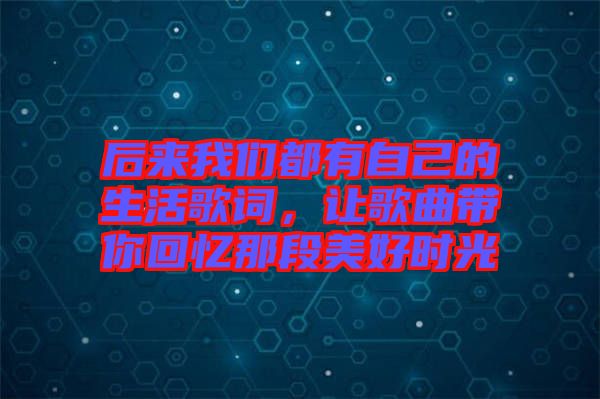 后來我們都有自己的生活歌詞，讓歌曲帶你回憶那段美好時光