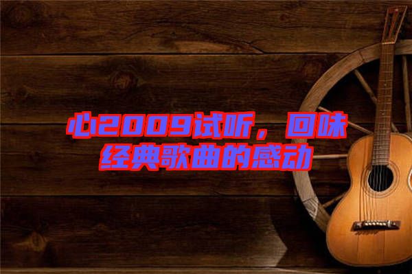 心2009試聽，回味經(jīng)典歌曲的感動