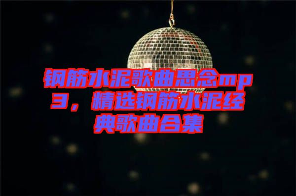 鋼筋水泥歌曲思念mp3，精選鋼筋水泥經典歌曲合集