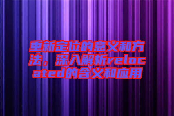 重新定位的意義和方法，深入解析relocated的含義和應(yīng)用