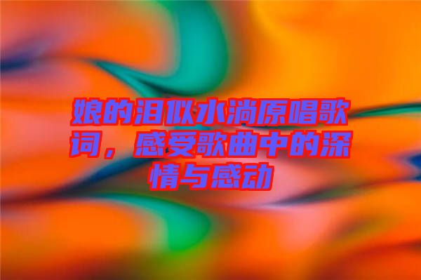 娘的淚似水淌原唱歌詞，感受歌曲中的深情與感動