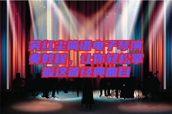 笑紅塵簡(jiǎn)譜電子琴演奏教程，讓你輕松掌握這首經(jīng)典曲目