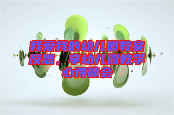 我愛我的幼兒園教案反思，享幼兒園教學心得體會