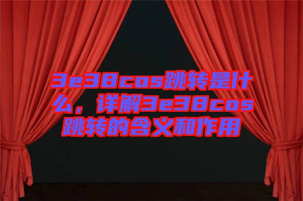 3e38cos跳轉是什么，詳解3e38cos跳轉的含義和作用