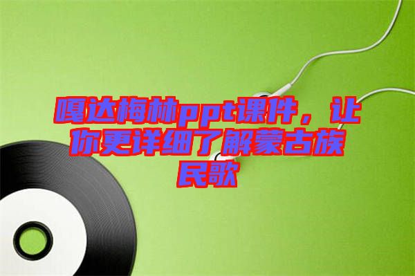 嘎達梅林ppt課件，讓你更詳細(xì)了解蒙古族民歌