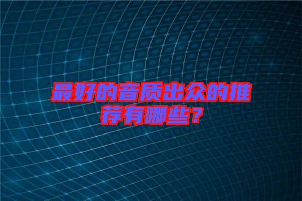 最好的音質(zhì)出眾的推薦有哪些？