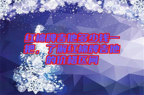 紅棉牌吉他多少錢一把，了解紅棉牌吉他的價(jià)格區(qū)間