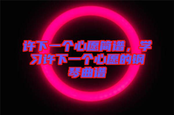 許下一個(gè)心愿簡譜，學(xué)習(xí)許下一個(gè)心愿的鋼琴曲譜