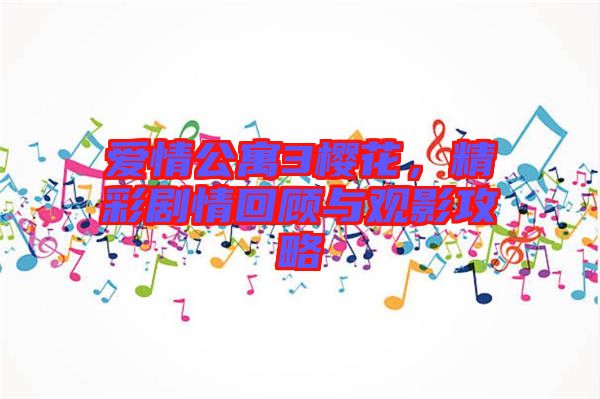愛情公寓3櫻花，精彩劇情回顧與觀影攻略