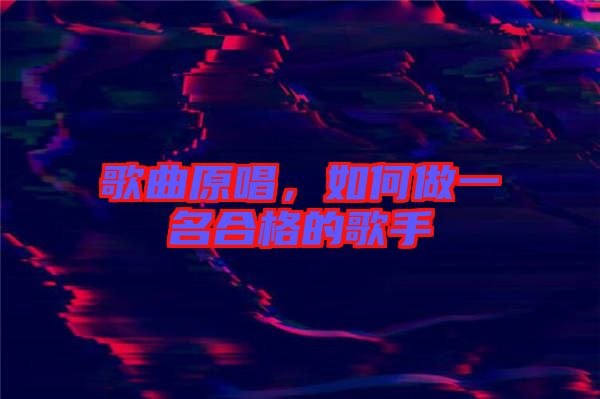 歌曲原唱，如何做一名合格的歌手