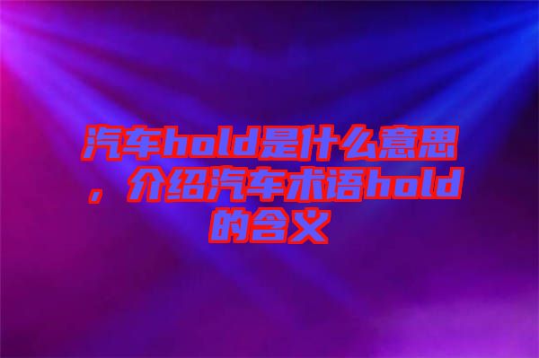 汽車hold是什么意思，介紹汽車術(shù)語hold的含義