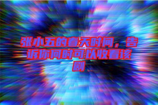 張小五的春天時間，告訴你何時可以收看該劇