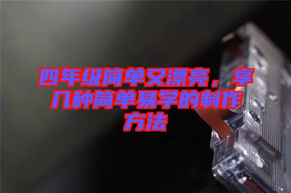 四年級簡單又漂亮，享幾種簡單易學(xué)的制作方法