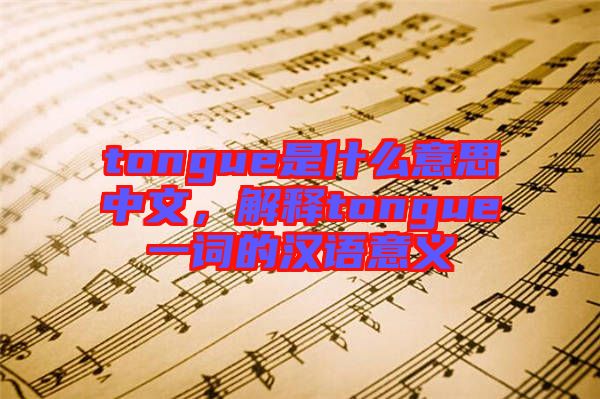tongue是什么意思中文，解釋tongue一詞的漢語意義