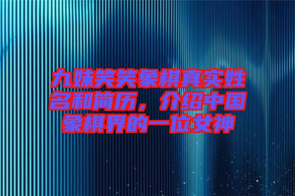 九妹笑笑象棋真實姓名和簡歷，介紹中國象棋界的一位女神