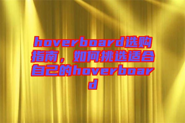 hoverboard選購(gòu)指南，如何挑選適合自己的hoverboard