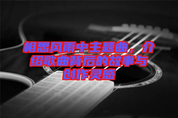 相思風雨中主題曲，介紹歌曲背后的故事與創(chuàng)作靈感