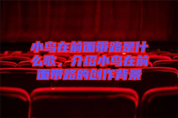 小鳥(niǎo)在前面帶路是什么歌，介紹小鳥(niǎo)在前面帶路的創(chuàng)作背景