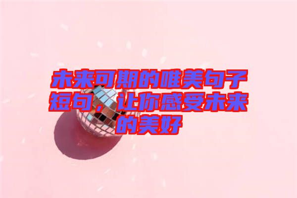 未來可期的唯美句子短句，讓你感受未來的美好