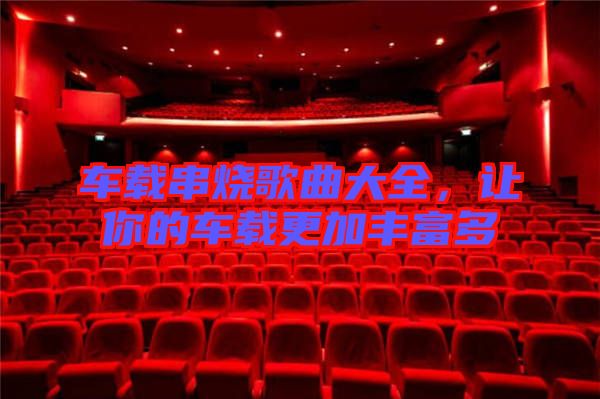 車載串燒歌曲大全，讓你的車載更加豐富多
