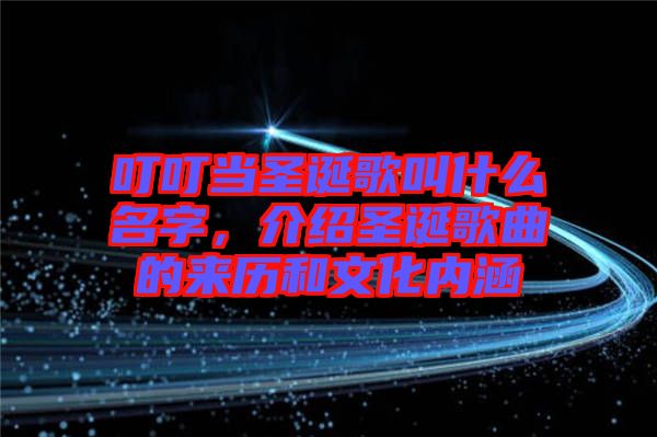 叮叮當(dāng)圣誕歌叫什么名字，介紹圣誕歌曲的來歷和文化內(nèi)涵