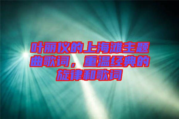 葉麗儀的上海灘主題曲歌詞，重溫經(jīng)典的旋律和歌詞