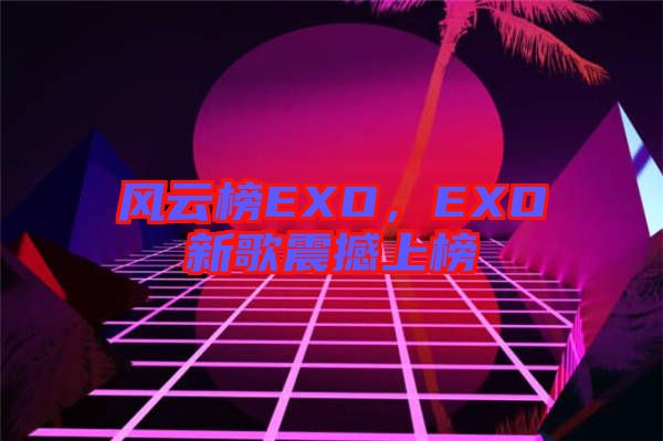 風(fēng)云榜EXO，EXO新歌震撼上榜