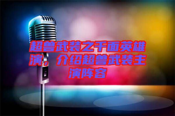 超獸武裝之千面英雄演，介紹超獸武裝主演陣容