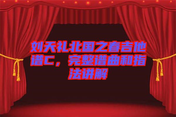 劉天禮北國之春吉他譜C，完整譜曲和指法講解