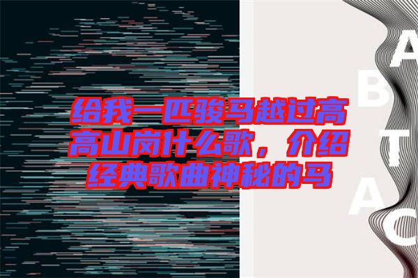 給我一匹駿馬越過高高山崗什么歌，介紹經(jīng)典歌曲神秘的馬