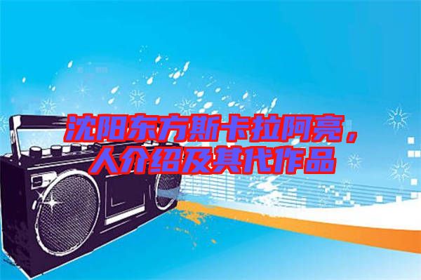沈陽東方斯卡拉阿亮，人介紹及其代作品