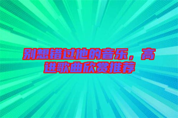 別想錯(cuò)過他的音樂，高進(jìn)歌曲欣賞推薦