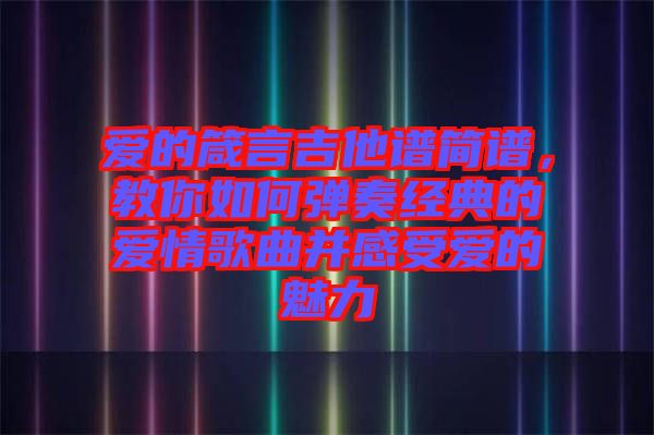 愛的箴言吉他譜簡譜，教你如何彈奏經(jīng)典的愛情歌曲并感受愛的魅力