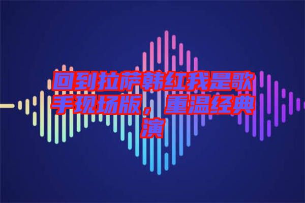 回到拉薩韓紅我是歌手現(xiàn)場(chǎng)版，重溫經(jīng)典演