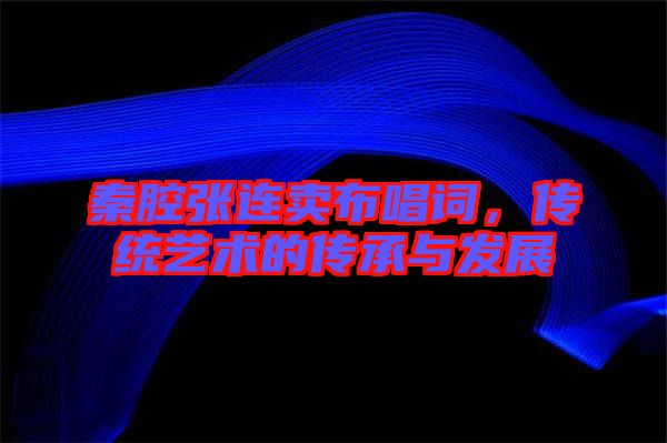 秦腔張連賣布唱詞，傳統(tǒng)藝術的傳承與發(fā)展